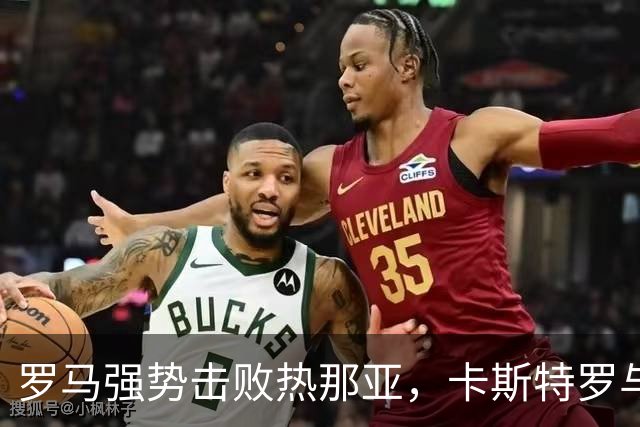 罗马强势击败热那亚，卡斯特罗与卢利各进一球助力升至第二