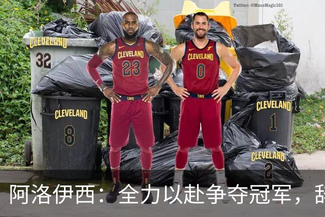 阿洛伊西：全力以赴争夺冠军，辞职从未在我的考虑之中